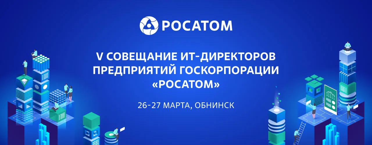 V совещание ИТ-директоров предприятий Госкорпорации «Росатом» 26-27 марта 2025 в г. Обнинск